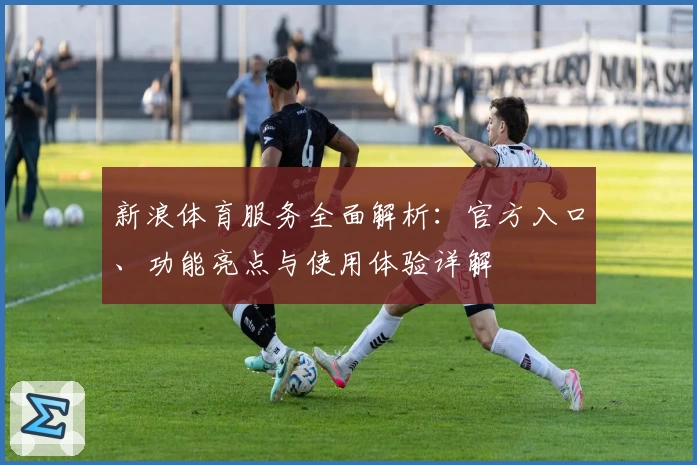 新浪体育服务全面解析：官方入口、功能亮点与使用体验详解