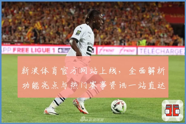 新浪体育官方网站上线，全面解析功能亮点与热门赛事资讯一站直达