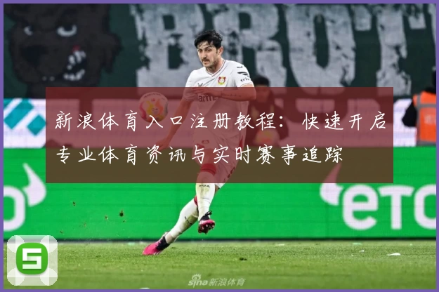 新浪体育入口注册教程：快速开启专业体育资讯与实时赛事追踪