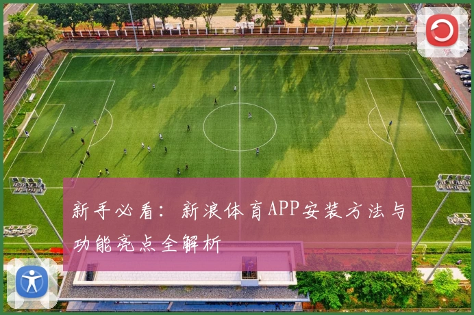 新手必看：新浪体育APP安装方法与功能亮点全解析