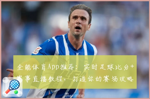 全能体育App推荐：实时足球比分+赛事直播教程，打造你的赛场攻略
