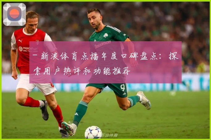 - 新浪体育点播年度口碑盘点：探索用户热评和功能推荐