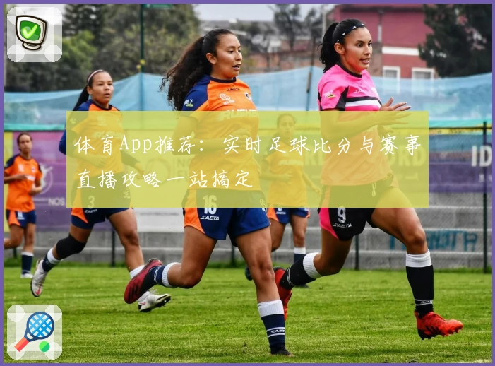 体育App推荐：实时足球比分与赛事直播攻略一站搞定