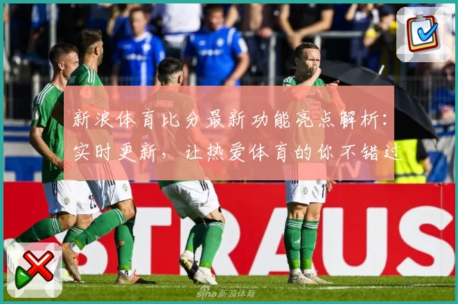 新浪体育比分最新功能亮点解析：实时更新，让热爱体育的你不错过每一场精彩瞬间