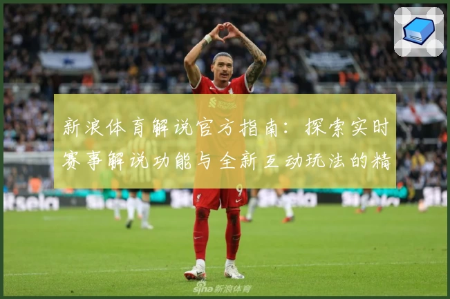 新浪体育解说官方指南:探索实时赛事解说功能与全新互动玩法的精彩体验