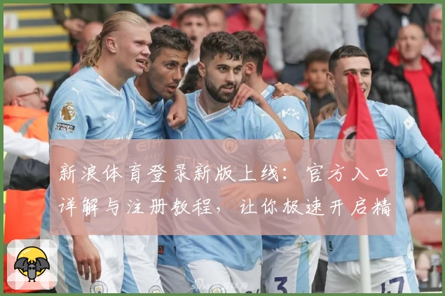 新浪体育登录新版上线：官方入口详解与注册教程，让你极速开启精彩体育之旅