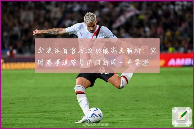 新浪体育官方版功能亮点解析：实时赛事追踪与热门新闻一手掌握