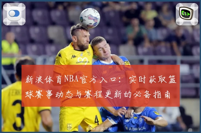 新浪体育NBA官方入口：实时获取篮球赛事动态与赛程更新的必备指南