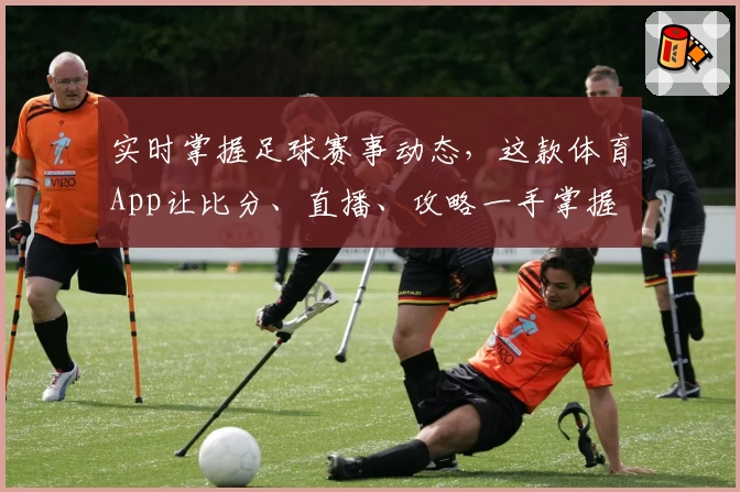 实时掌握足球赛事动态，这款体育App让比分、直播、攻略一手掌握