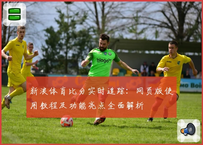 新浪体育比分实时追踪：网页版使用教程及功能亮点全面解析