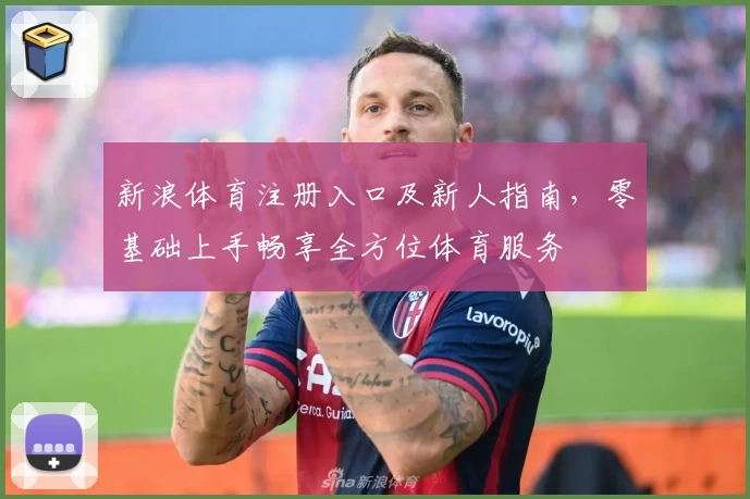 新浪体育注册入口及新人指南，零基础上手畅享全方位体育服务