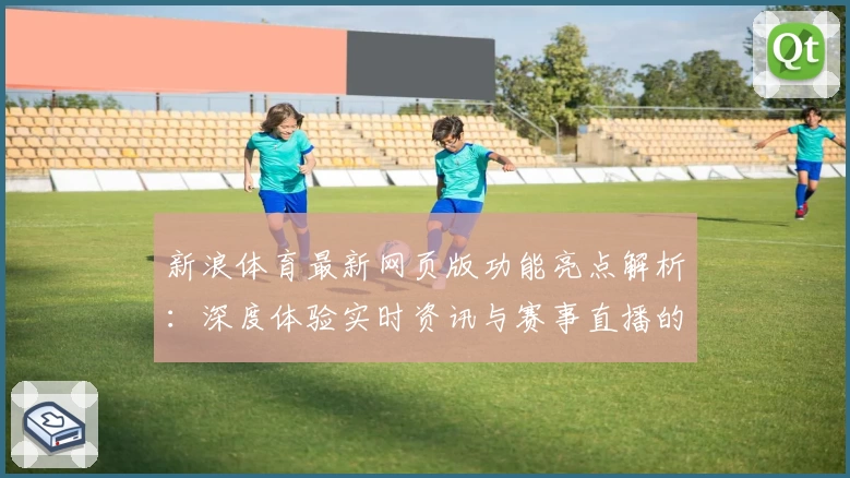 新浪体育最新网页版功能亮点解析：深度体验实时资讯与赛事直播的新高度