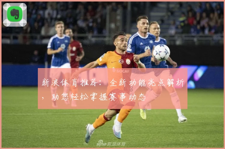 新浪体育推荐：全新功能亮点解析，助您轻松掌握赛事动态