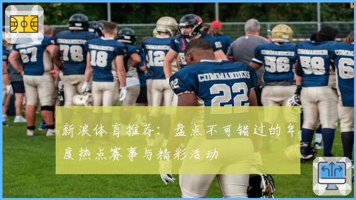 新浪体育推荐：盘点不可错过的年度热点赛事与精彩活动