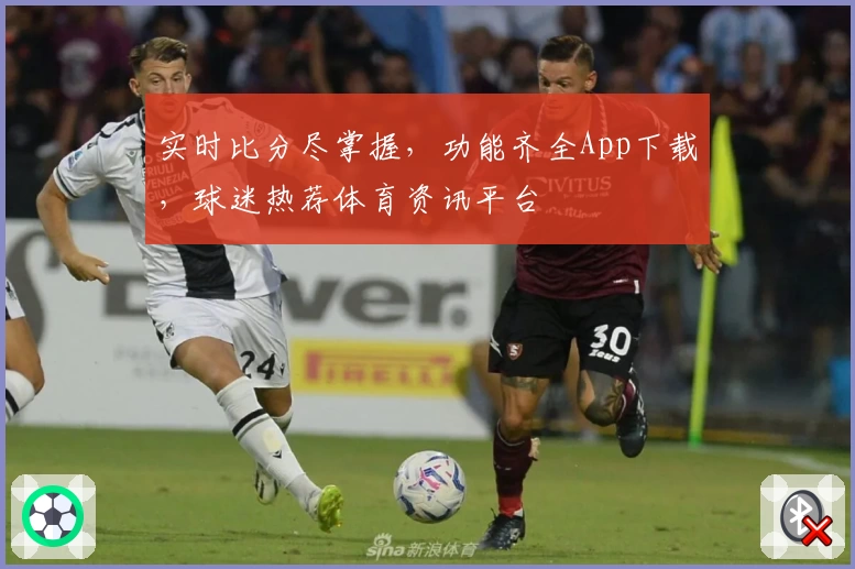 实时比分尽掌握,功能齐全App下载,球迷热荐体育资讯平台