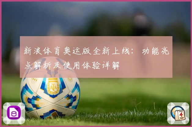 新浪体育奥运版全新上线：功能亮点解析及使用体验详解
