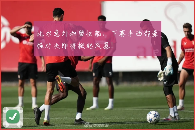 比尔意外加盟快船,下赛季西部豪强对决即将掀起风暴!