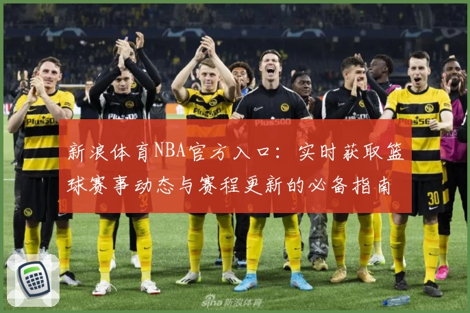 新浪体育NBA官方入口：实时获取篮球赛事动态与赛程更新的必备指南