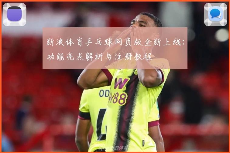 新浪体育乒乓球网页版全新上线：功能亮点解析与注册教程