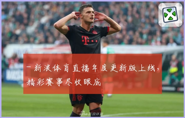 - 新浪体育直播年度更新版上线，精彩赛事尽收眼底