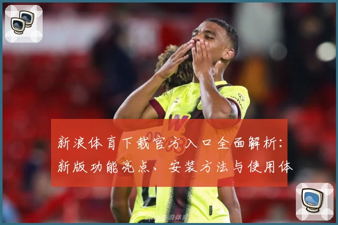 新浪体育下载官方入口全面解析：新版功能亮点、安装方法与使用体验分享