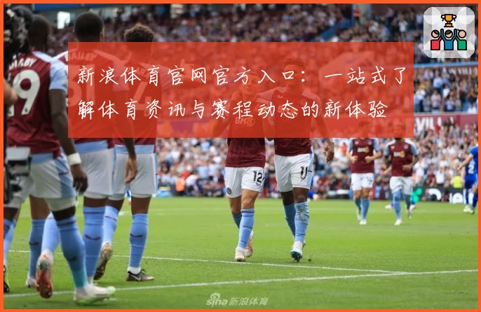 新浪体育官网官方入口：一站式了解体育资讯与赛程动态的新体验