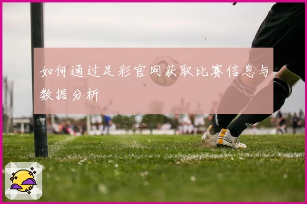 如何通过足彩官网获取比赛信息与数据分析