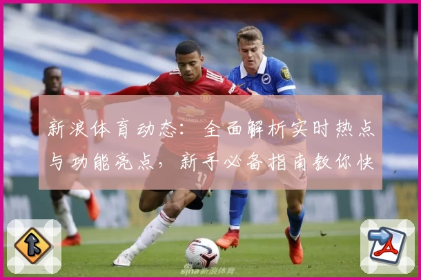 新浪体育动态：全面解析实时热点与功能亮点，新手必备指南教你快速上手