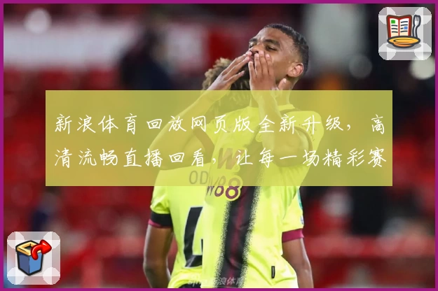 新浪体育回放网页版全新升级，高清流畅直播回看，让每一场精彩赛事不再错过
