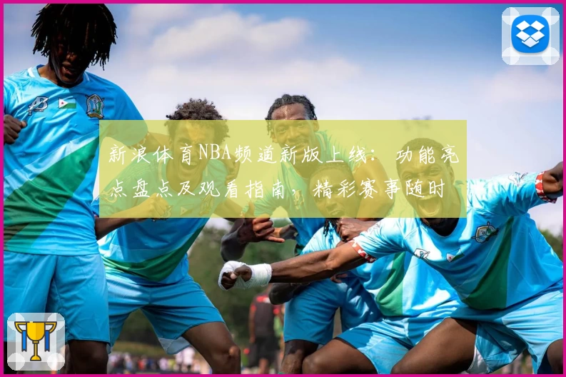 新浪体育NBA频道新版上线：功能亮点盘点及观看指南，精彩赛事随时掌握