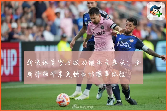 新浪体育官方版功能亮点盘点：全新升级带来更畅快的赛事体验