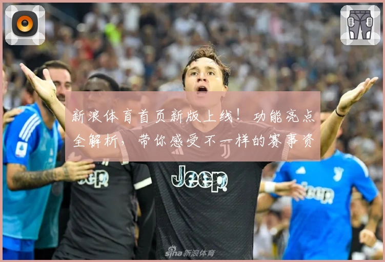 新浪体育首页新版上线！功能亮点全解析，带你感受不一样的赛事资讯体验