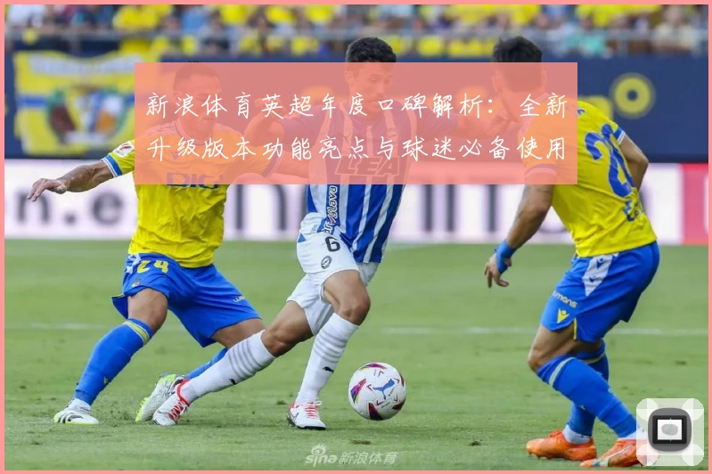 新浪体育英超年度口碑解析：全新升级版本功能亮点与球迷必备使用指南