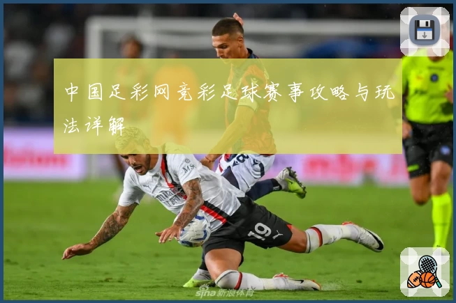 中国足彩网竞彩足球赛事攻略与玩法详解