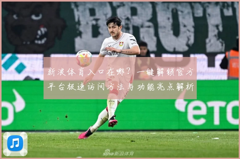 新浪体育入口在哪？一键解锁官方平台极速访问方法与功能亮点解析