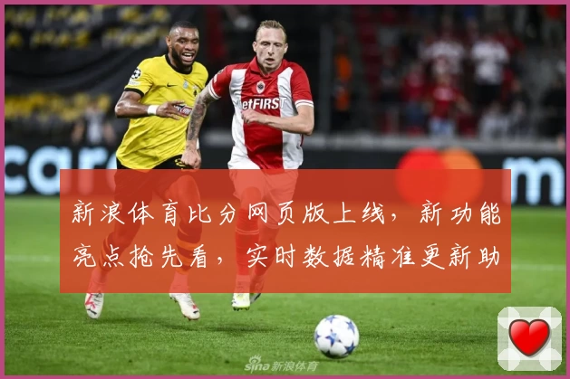新浪体育比分网页版上线，新功能亮点抢先看，实时数据精准更新助您掌握赛场动态