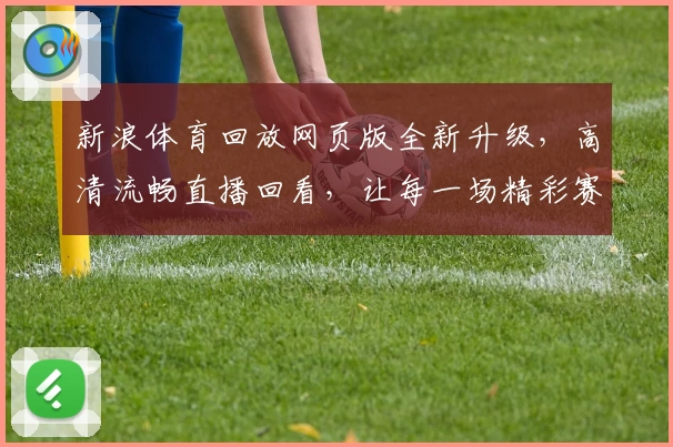 新浪体育回放网页版全新升级，高清流畅直播回看，让每一场精彩赛事不再错过