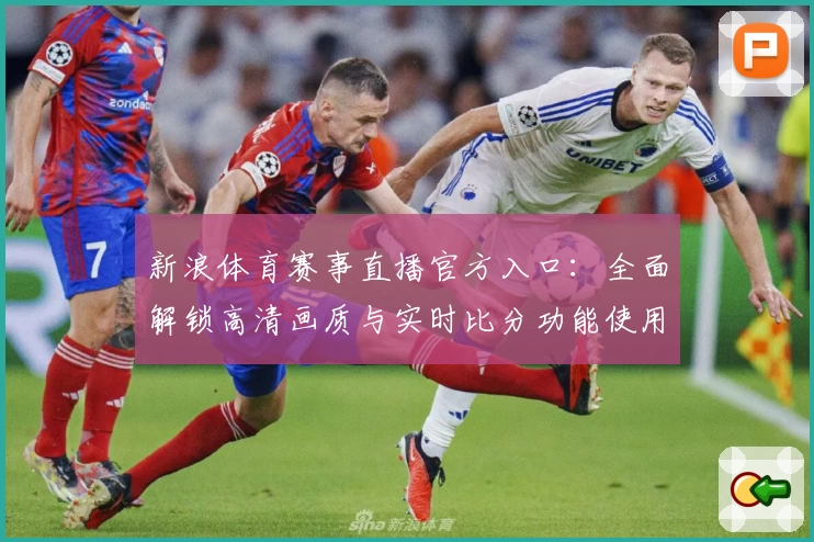 新浪体育赛事直播官方入口：全面解锁高清画质与实时比分功能使用体验