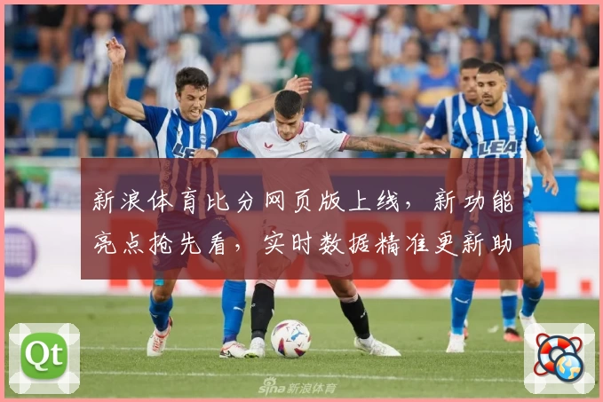 新浪体育比分网页版上线，新功能亮点抢先看，实时数据精准更新助您掌握赛场动态