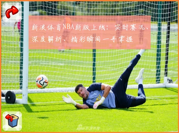新浪体育NBA新版上线：实时赛况、深度解析、精彩瞬间一手掌握
