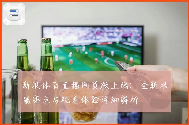 新浪体育直播网页版上线：全新功能亮点与观看体验详细解析