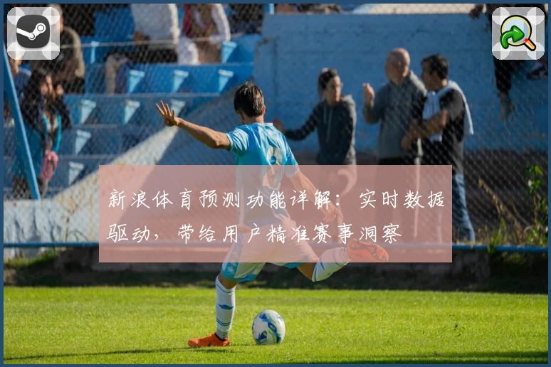 新浪体育预测功能详解：实时数据驱动，带给用户精准赛事洞察