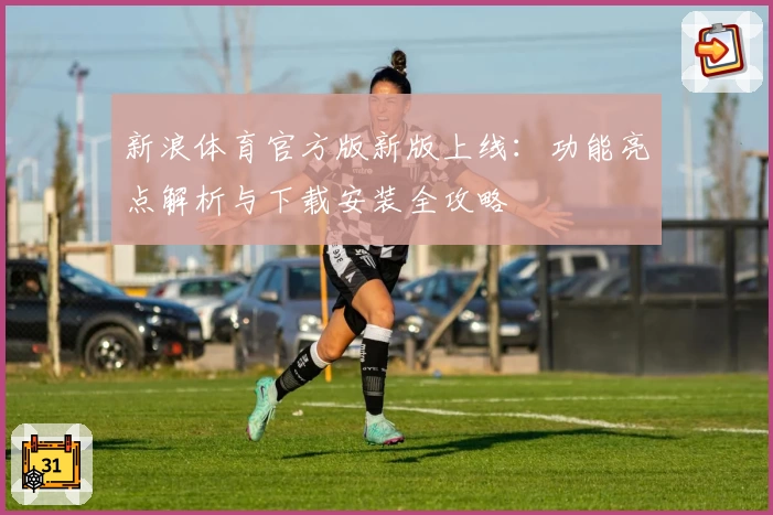 新浪体育官方版新版上线：功能亮点解析与下载安装全攻略
