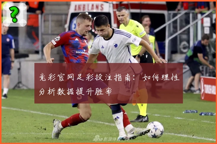 竞彩官网足彩投注指南：如何理性分析数据提升胜率